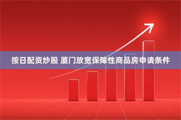 按日配资炒股 厦门放宽保障性商品房申请条件