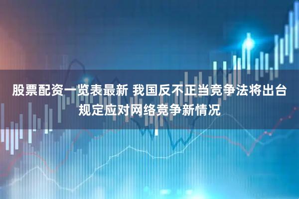股票配资一览表最新 我国反不正当竞争法将出台规定应对网络竞争新情况