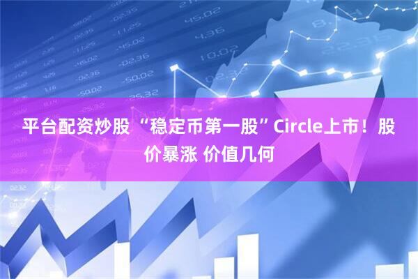 平台配资炒股 “稳定币第一股”Circle上市！股价暴涨 价值几何