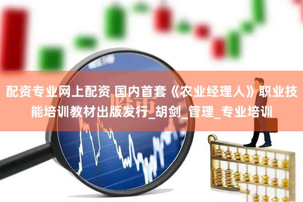 配资专业网上配资 国内首套《农业经理人》职业技能培训教材出版发行_胡剑_管理_专业培训
