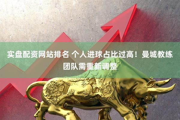 实盘配资网站排名 个人进球占比过高！曼城教练团队需重新调整