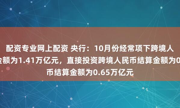 配资专业网上配资 央行:10月份经常项下跨境人民币结算金额为1.41万亿元,直接投资跨境人民币结算金额为0.65万亿元