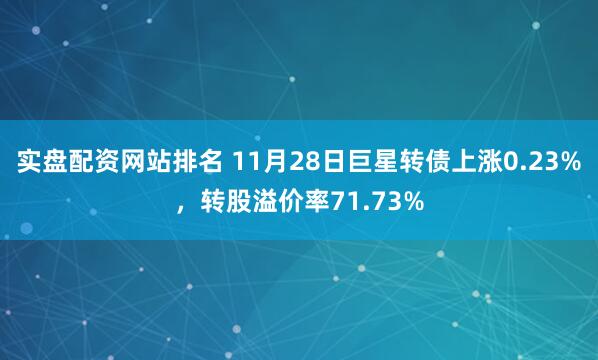 实盘配资网站排名 11月28日巨星转债上涨0.23%，转股溢价率71.73%