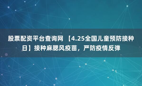 股票配资平台查询网 【4.25全国儿童预防接种日】接种麻腮风疫苗，严防疫情反弹