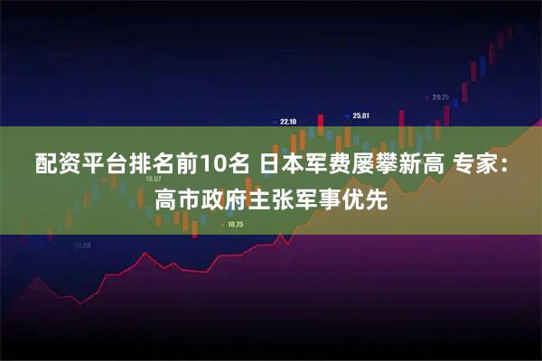 配资平台排名前10名 日本军费屡攀新高 专家：高市政府主张军事优先
