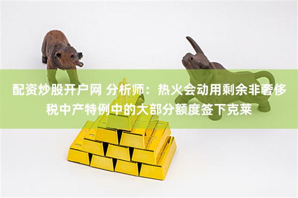 配资炒股开户网 分析师：热火会动用剩余非奢侈税中产特例中的大部分额度签下克莱