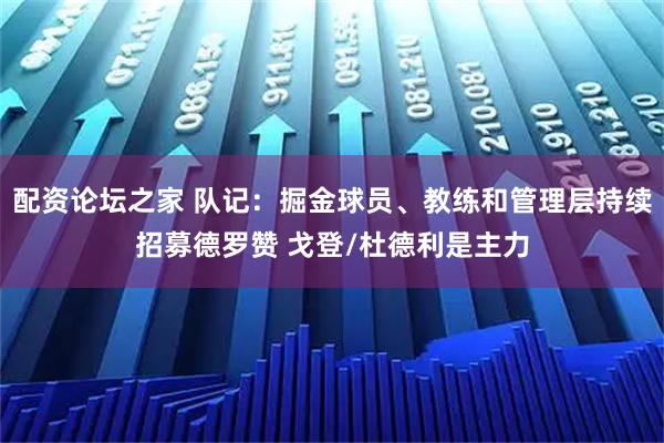 配资论坛之家 队记：掘金球员、教练和管理层持续招募德罗赞 戈登/杜德利是主力