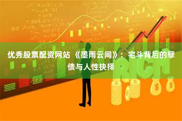 优秀股票配资网站 《墨雨云间》：宅斗背后的孽债与人性抉择