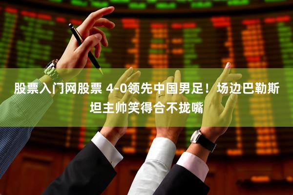 股票入门网股票 4-0领先中国男足！场边巴勒斯坦主帅笑得合不拢嘴